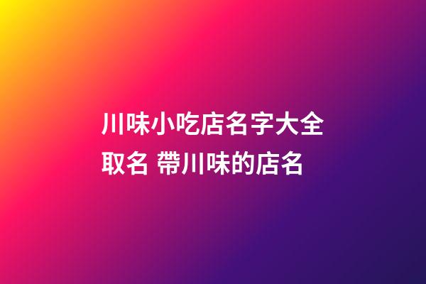 川味小吃店名字大全取名 帶川味的店名-第1張-店鋪起名-玄機派